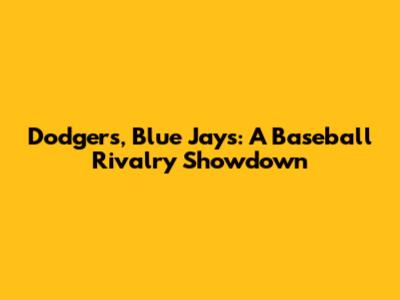 Dodgers, Blue Jays: A Baseball Rivalry Showdown