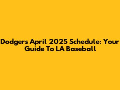 Dodgers April 2025 Schedule: Your Guide To LA Baseball