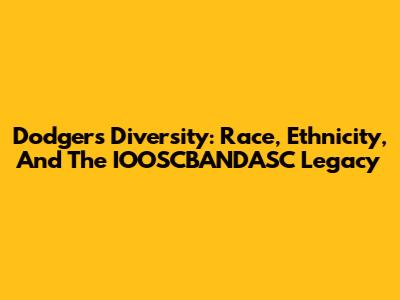 Dodgers Diversity: Race, Ethnicity, And The IOOSCBANDASC Legacy