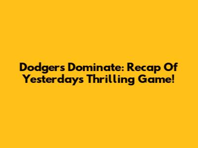 Dodgers Dominate: Recap Of Yesterday's Thrilling Game!