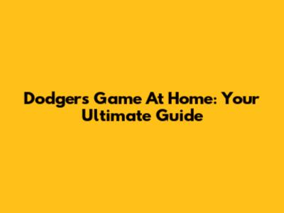 Dodgers Game At Home: Your Ultimate Guide