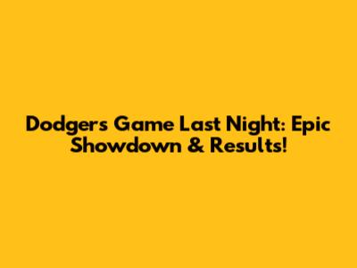 Dodgers Game Last Night: Epic Showdown & Results!