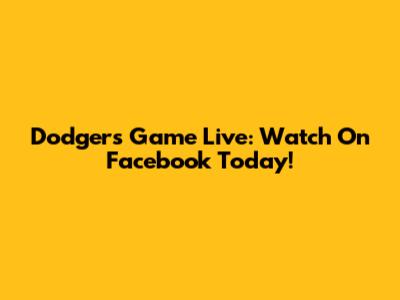 Dodgers Game Live: Watch On Facebook Today!