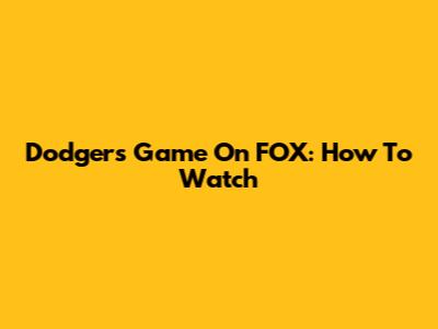 Dodgers Game On FOX: How To Watch