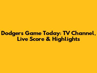 Dodgers Game Today: TV Channel, Live Score & Highlights