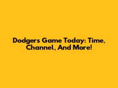 Dodgers Game Today: Time, Channel, And More!