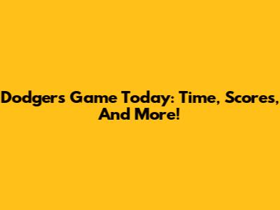 Dodgers Game Today: Time, Scores, And More!