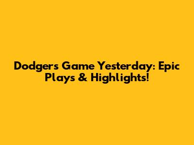 Dodgers Game Yesterday: Epic Plays & Highlights!