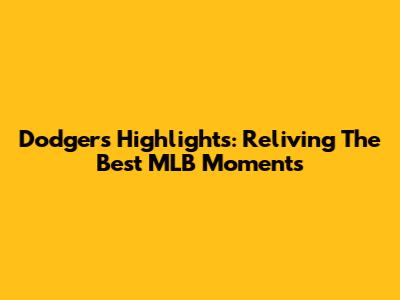 Dodgers Highlights: Reliving The Best MLB Moments