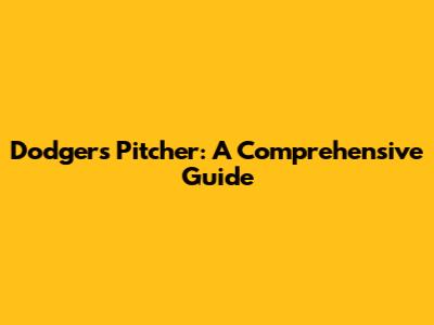 Dodgers Pitcher: A Comprehensive Guide