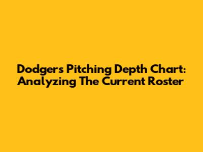 Dodgers Pitching Depth Chart: Analyzing The Current Roster
