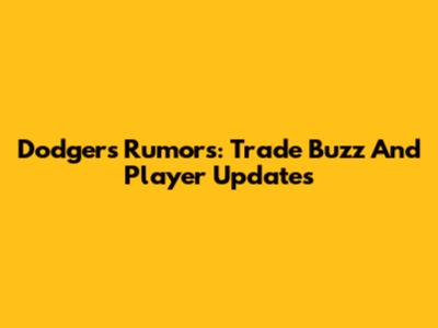 Dodgers Rumors: Trade Buzz And Player Updates