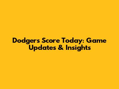 Dodgers Score Today: Game Updates & Insights