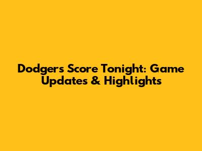 Dodgers Score Tonight: Game Updates & Highlights