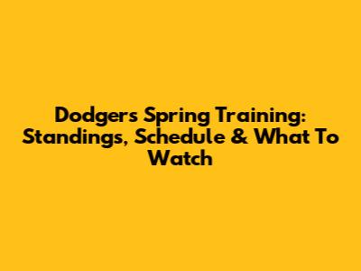 Dodgers Spring Training: Standings, Schedule & What To Watch