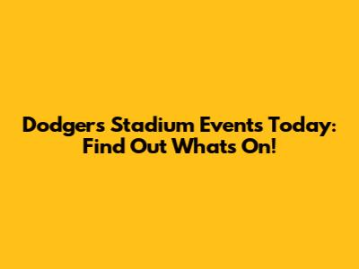 Dodgers Stadium Events Today: Find Out What's On!