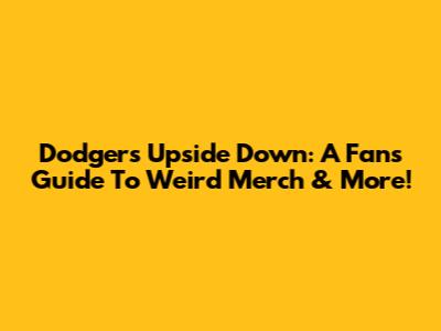 Dodgers Upside Down: A Fan's Guide To Weird Merch & More!