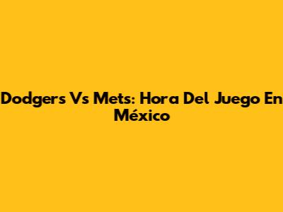 Dodgers Vs Mets: Hora Del Juego En México
