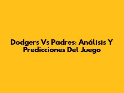 Dodgers Vs Padres: Análisis Y Predicciones Del Juego