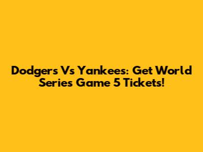 Dodgers Vs Yankees: Get World Series Game 5 Tickets!