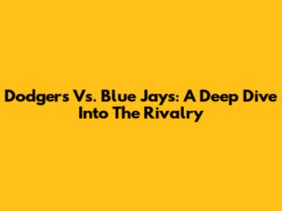 Dodgers Vs. Blue Jays: A Deep Dive Into The Rivalry