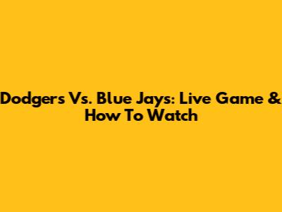 Dodgers Vs. Blue Jays: Live Game & How To Watch