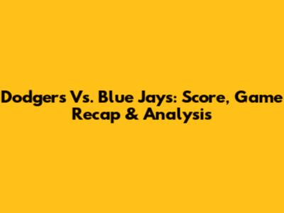 Dodgers Vs. Blue Jays: Score, Game Recap & Analysis