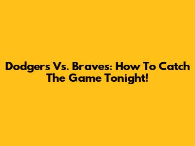 Dodgers Vs. Braves: How To Catch The Game Tonight!