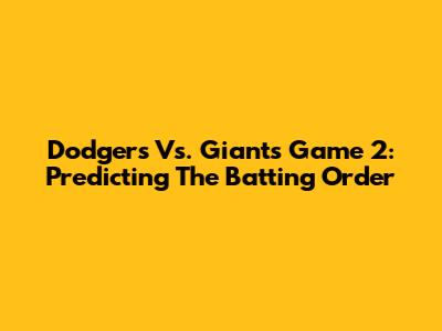 Dodgers Vs. Giants Game 2: Predicting The Batting Order