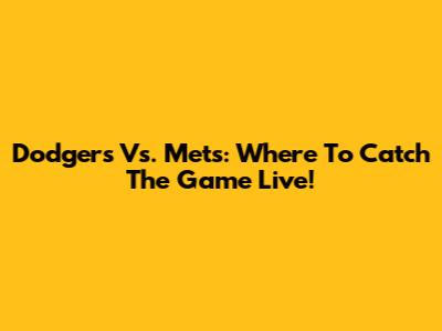 Dodgers Vs. Mets: Where To Catch The Game Live!