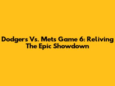 Dodgers Vs. Mets Game 6: Reliving The Epic Showdown