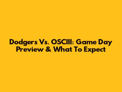 Dodgers Vs. OSCIII: Game Day Preview & What To Expect