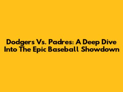 Dodgers Vs. Padres: A Deep Dive Into The Epic Baseball Showdown