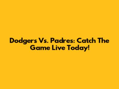 Dodgers Vs. Padres: Catch The Game Live Today!