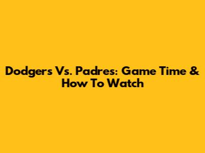 Dodgers Vs. Padres: Game Time & How To Watch
