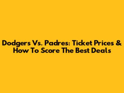 Dodgers Vs. Padres: Ticket Prices & How To Score The Best Deals
