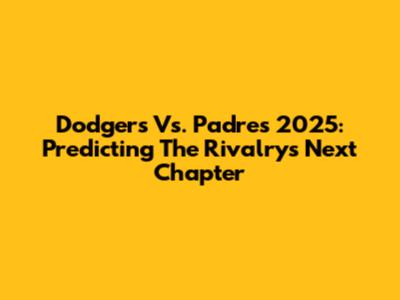 Dodgers Vs. Padres 2025: Predicting The Rivalry's Next Chapter