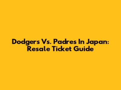 Dodgers Vs. Padres In Japan: Resale Ticket Guide