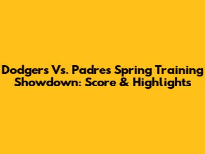 Dodgers Vs. Padres Spring Training Showdown: Score & Highlights