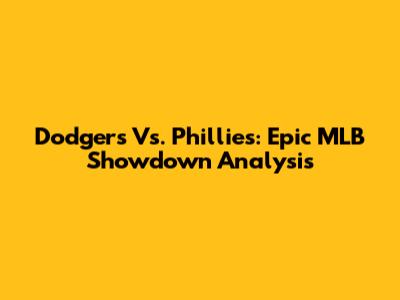 Dodgers Vs. Phillies: Epic MLB Showdown Analysis