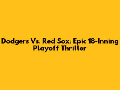 Dodgers Vs. Red Sox: Epic 18-Inning Playoff Thriller