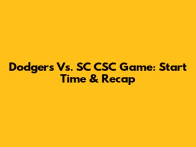 Dodgers Vs. SC CSC Game: Start Time & Recap
