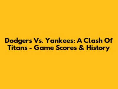 Dodgers Vs. Yankees: A Clash Of Titans - Game Scores & History