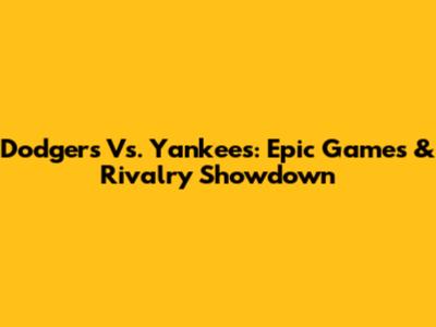 Dodgers Vs. Yankees: Epic Games & Rivalry Showdown