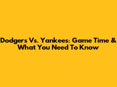 Dodgers Vs. Yankees: Game Time & What You Need To Know