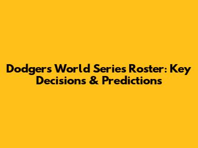 Dodgers World Series Roster: Key Decisions & Predictions