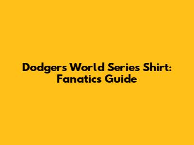 Dodgers World Series Shirt: Fanatics Guide