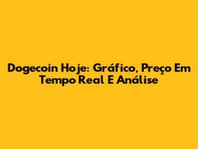Dogecoin Hoje: Gráfico, Preço Em Tempo Real E Análise