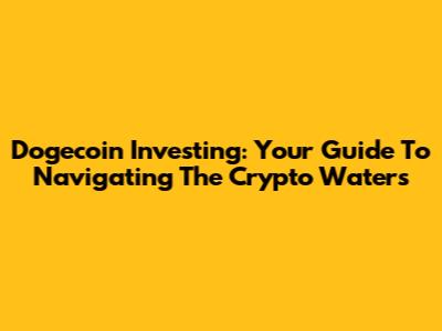 Dogecoin Investing: Your Guide To Navigating The Crypto Waters