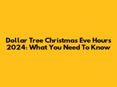 Dollar Tree Christmas Eve Hours 2024: What You Need To Know